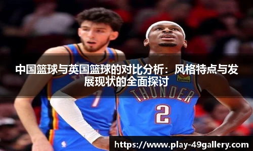 中国篮球与英国篮球的对比分析：风格特点与发展现状的全面探讨