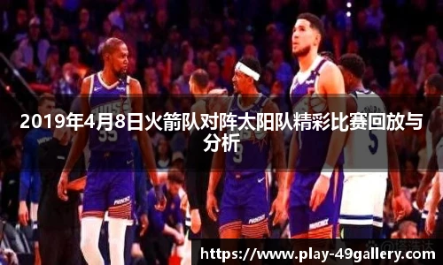 2019年4月8日火箭队对阵太阳队精彩比赛回放与分析